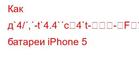 Как д`4/,-t`4.4`c4`t--Fие батареи iPhone 5